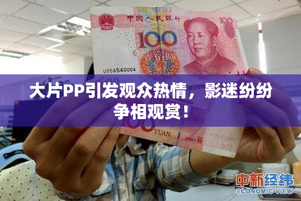 大片PP引发观众热情，影迷纷纷争相观赏！