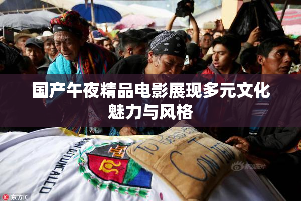 国产午夜精品电影展现多元文化魅力与风格