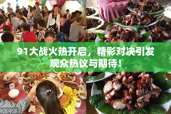 91大战火热开启，精彩对决引发观众热议与期待！