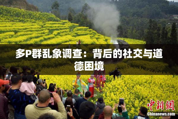 多P群乱象调查：背后的社交与道德困境