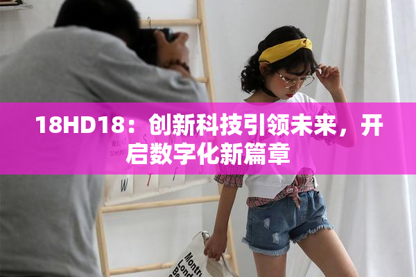 18HD18：创新科技引领未来，开启数字化新篇章