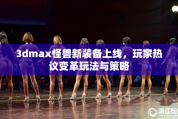 3dmax怪兽新装备上线，玩家热议变革玩法与策略