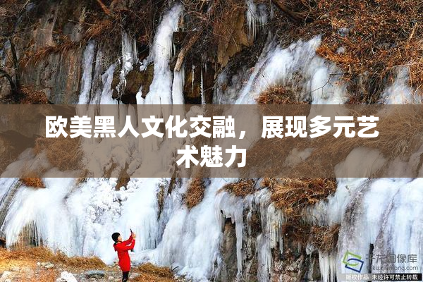 欧美黑人文化交融，展现多元艺术魅力