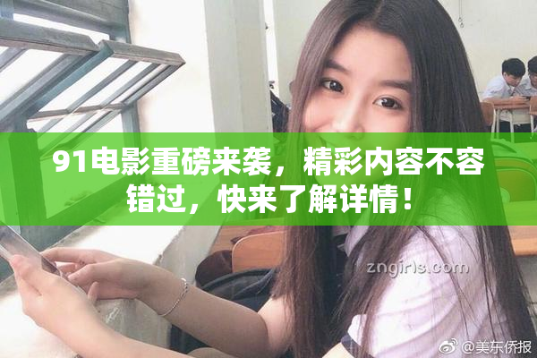 91电影重磅来袭，精彩内容不容错过，快来了解详情！