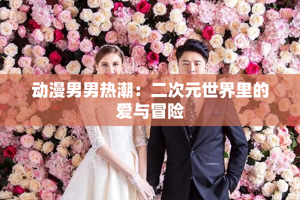 动漫男男热潮：二次元世界里的爱与冒险