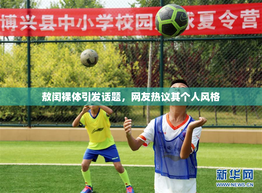 敖闰裸体引发话题，网友热议其个人风格