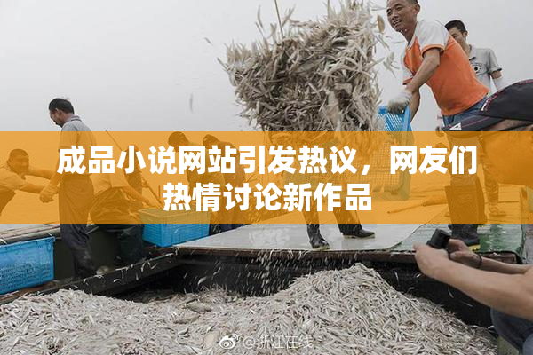 成品小说网站引发热议，网友们热情讨论新作品