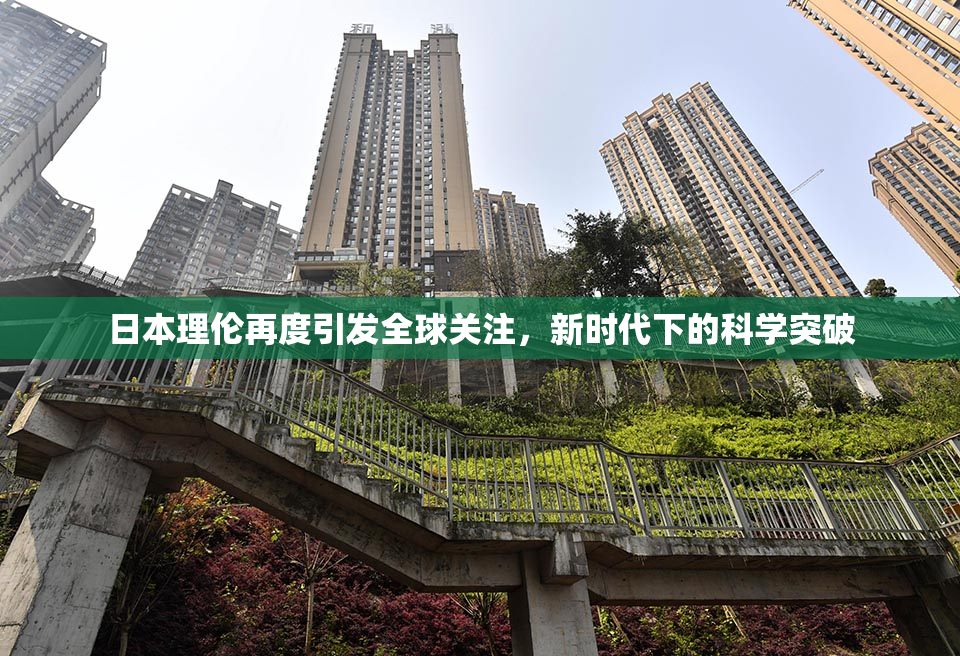 日本理伦再度引发全球关注，新时代下的科学突破