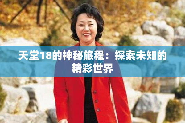 天堂18的神秘旅程：探索未知的精彩世界