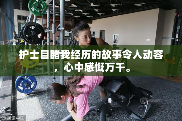 护士目睹我经历的故事令人动容，心中感慨万千。