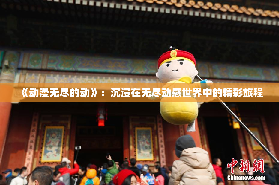 《动漫无尽的动》：沉浸在无尽动感世界中的精彩旅程