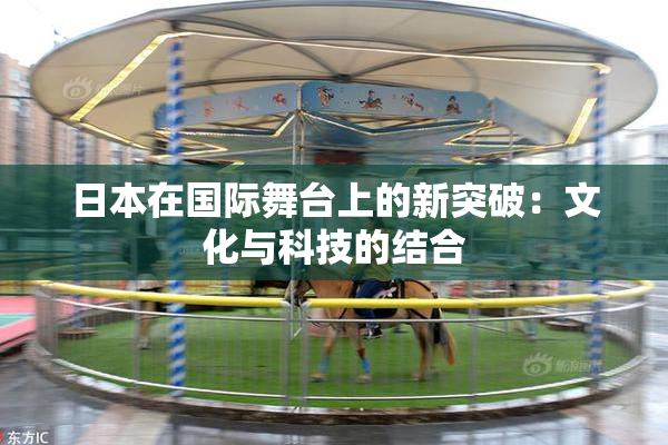 日本在国际舞台上的新突破：文化与科技的结合