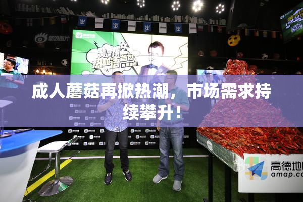 成人蘑菇再掀热潮，市场需求持续攀升！