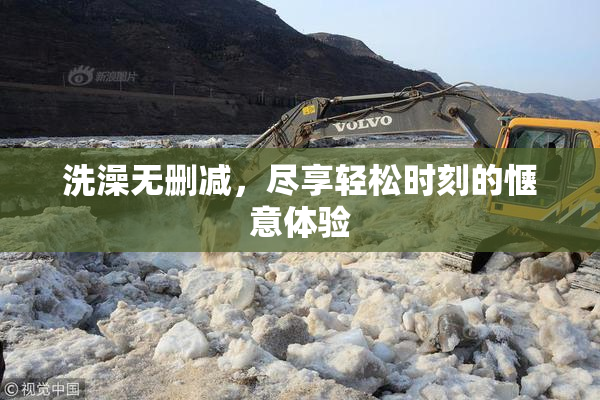 洗澡无删减，尽享轻松时刻的惬意体验