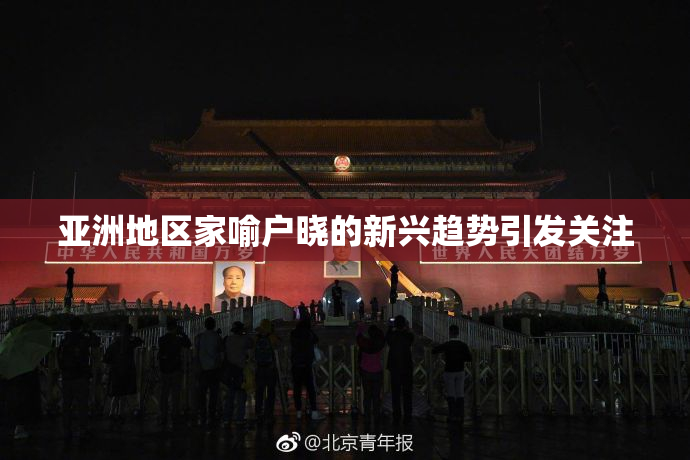 亚洲地区家喻户晓的新兴趋势引发关注