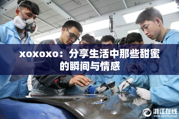 xoxoxo：分享生活中那些甜蜜的瞬间与情感