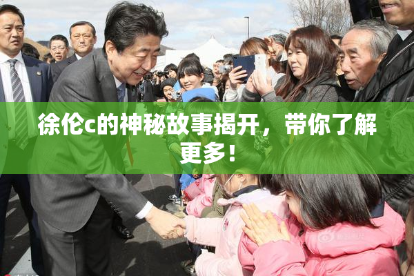 徐伦c的神秘故事揭开，带你了解更多！