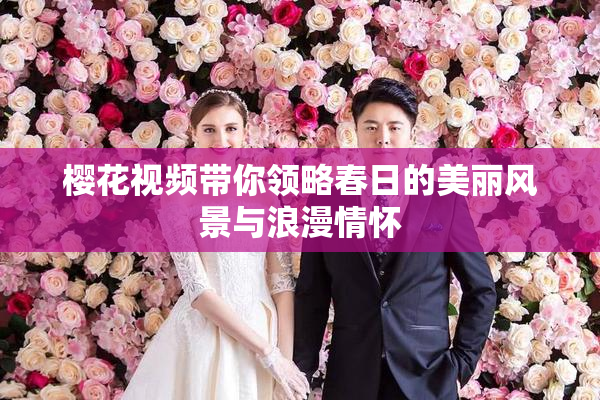 樱花视频带你领略春日的美丽风景与浪漫情怀