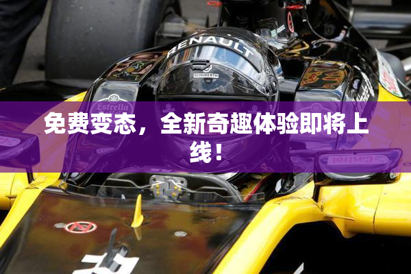 免费变态，全新奇趣体验即将上线！