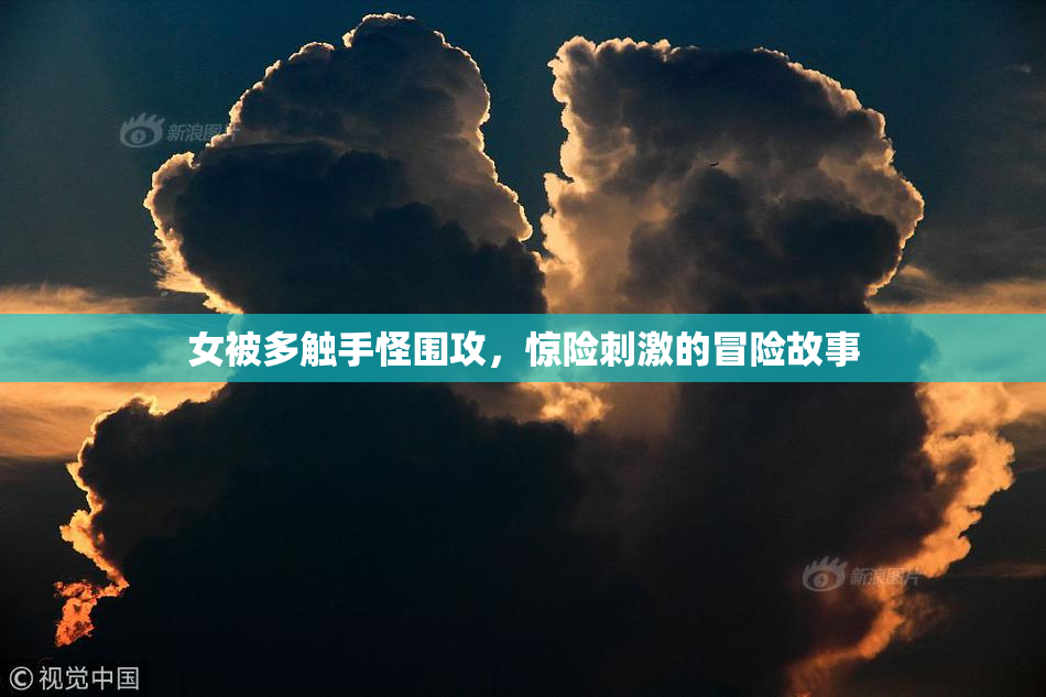 女被多触手怪围攻，惊险刺激的冒险故事