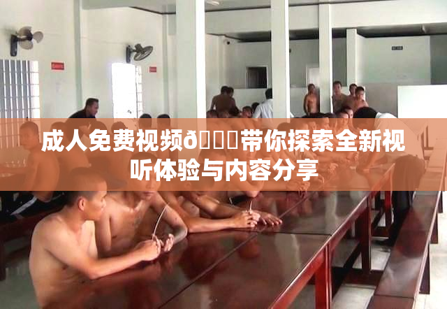 成人免费视频🔞带你探索全新视听体验与内容分享