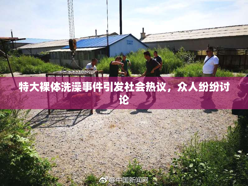 特大裸体洗澡事件引发社会热议，众人纷纷讨论