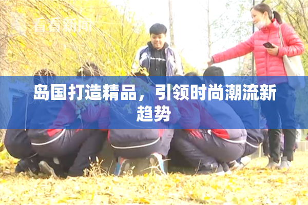岛国打造精品，引领时尚潮流新趋势