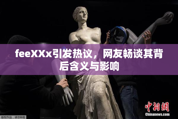 feeXXx引发热议，网友畅谈其背后含义与影响