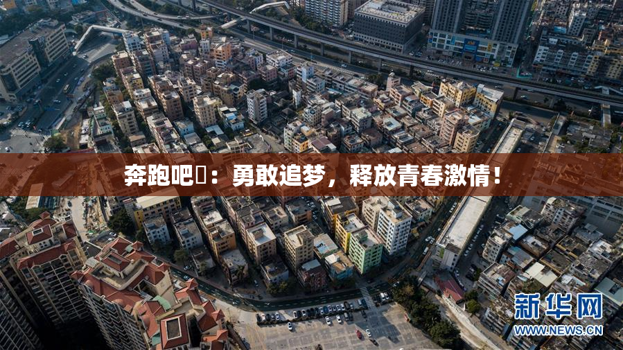 奔跑吧婬：勇敢追梦，释放青春激情！