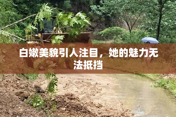 白嫩美貌引人注目，她的魅力无法抵挡