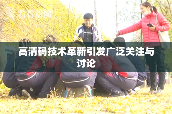 高清码技术革新引发广泛关注与讨论