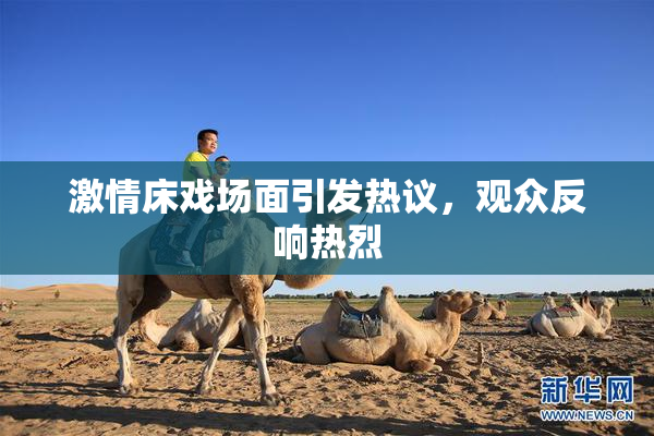激情床戏场面引发热议，观众反响热烈