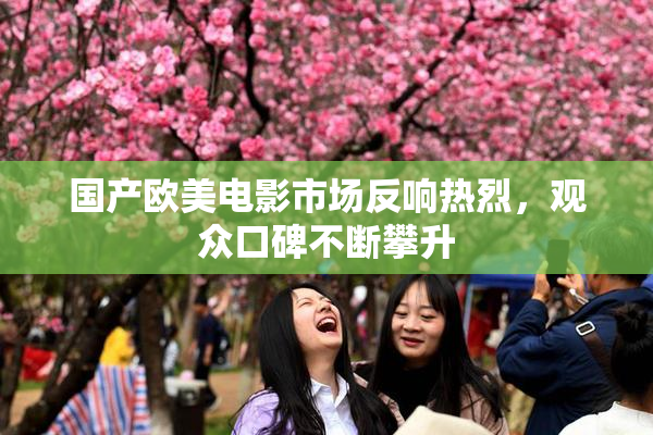 国产欧美电影市场反响热烈，观众口碑不断攀升