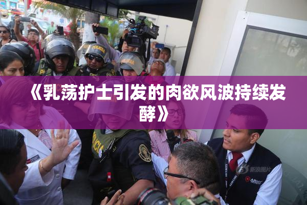 《乳荡护士引发的肉欲风波持续发酵》