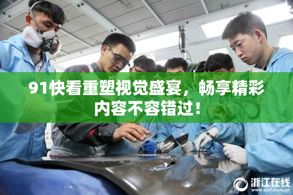 91快看重塑视觉盛宴，畅享精彩内容不容错过！