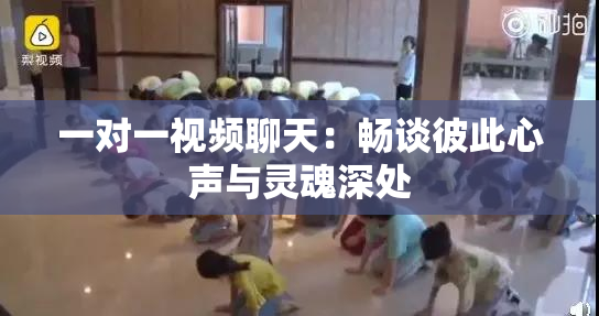 一对一视频聊天：畅谈彼此心声与灵魂深处