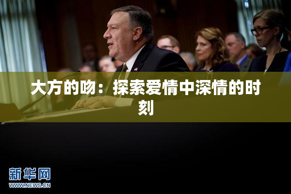 大方的吻：探索爱情中深情的时刻