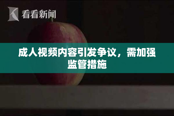 成人视频内容引发争议，需加强监管措施