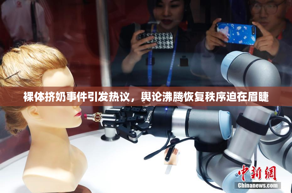 裸体挤奶事件引发热议，舆论沸腾恢复秩序迫在眉睫