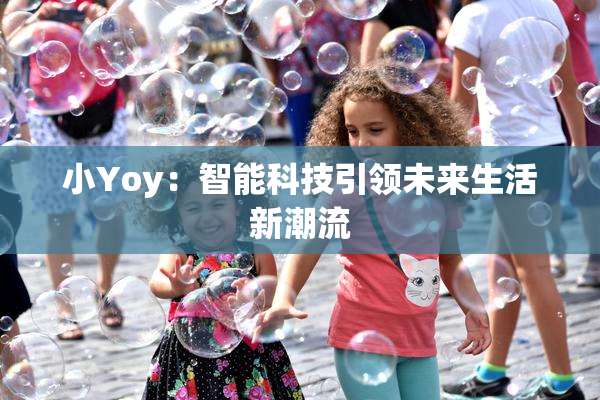 小Yoy：智能科技引领未来生活新潮流