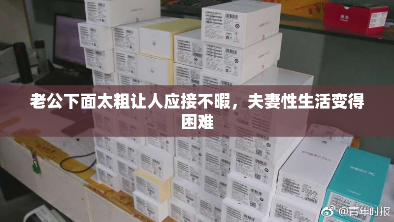 老公下面太粗让人应接不暇，夫妻性生活变得困难