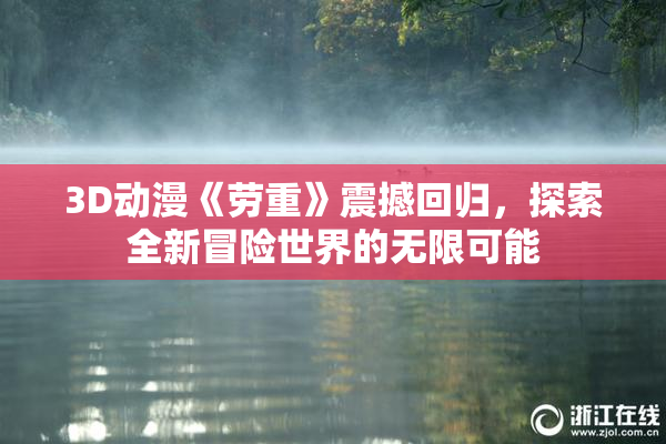 3D动漫《劳重》震撼回归，探索全新冒险世界的无限可能