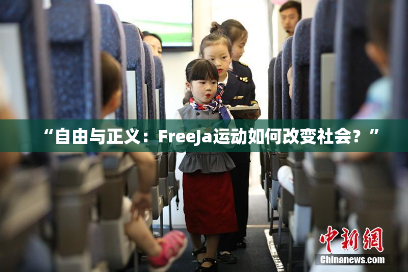 “自由与正义：FreeJa运动如何改变社会？”