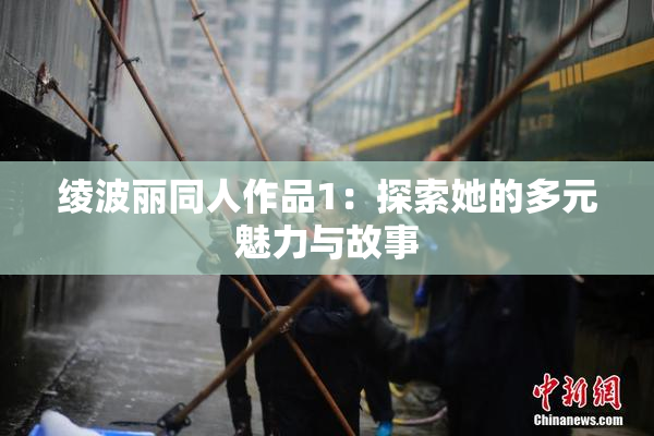 绫波丽同人作品1：探索她的多元魅力与故事