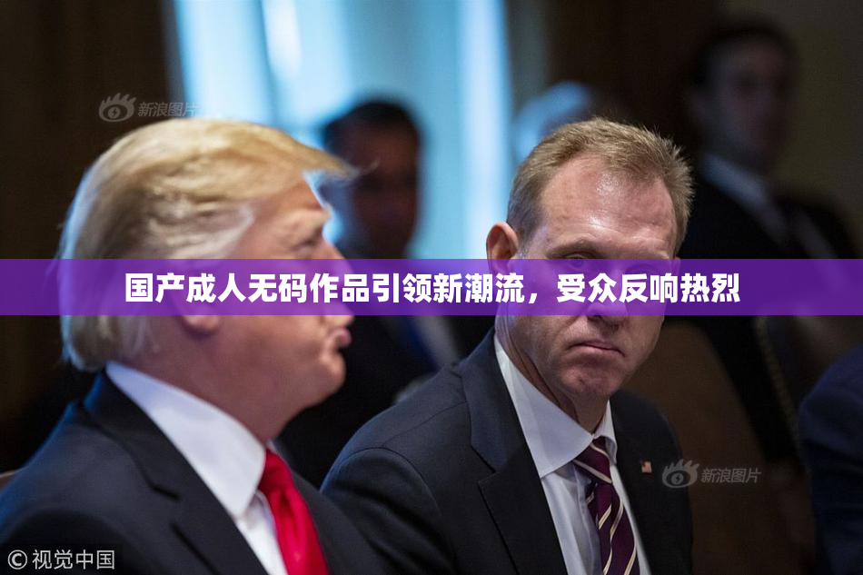 国产成人无码作品引领新潮流，受众反响热烈