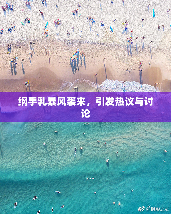 纲手乳暴风袭来，引发热议与讨论