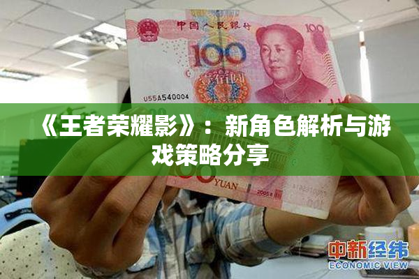 《王者荣耀影》：新角色解析与游戏策略分享
