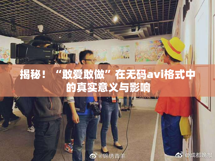 揭秘！“敢爱敢做”在无码avi格式中的真实意义与影响