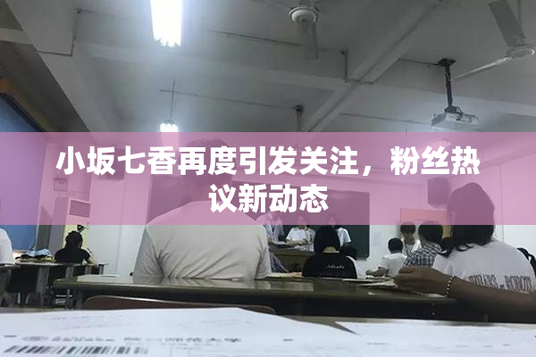 小坂七香再度引发关注，粉丝热议新动态