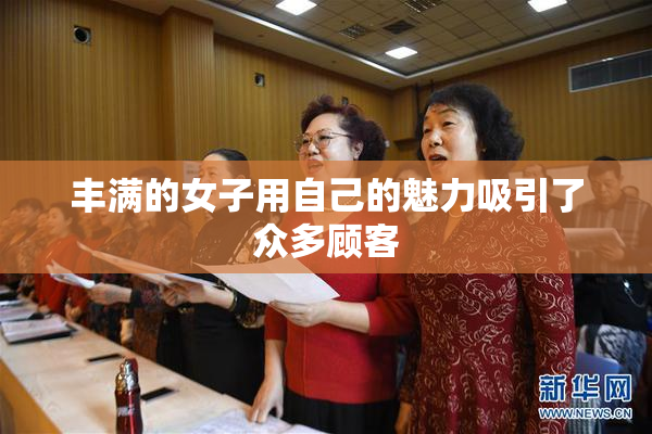 丰满的女子用自己的魅力吸引了众多顾客